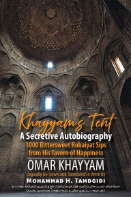 Title: Khayyam's Tent: A Secretive Autobiography: 1000 Bittersweet Robaiyat Sips from His Tavern of Happiness, Author: Omar Khayyam