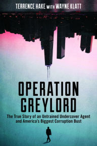 Title: Operation Greylord: The True Story of an Untrained Undercover Agent and America's Biggest Corruption Bust, Author: Terrence Hake