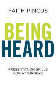 Title: Being Heard: Presentation Skills for Attorneys: Presentation Skills for Attorneys, Author: Faith Pincus