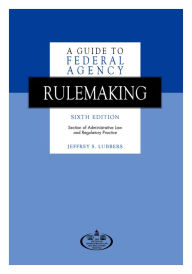 Title: A Guide to Federal Agency Rulemaking, Sixth Edition / Edition 6, Author: Jeffrey S. Lubbers