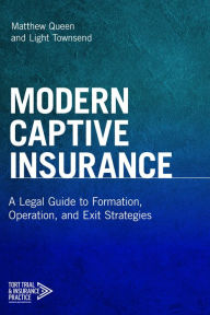 Title: Modern Captive Insurance: A Legal Guide to Formation, Operation, and Exit Strategies, Author: Matthew Queen
