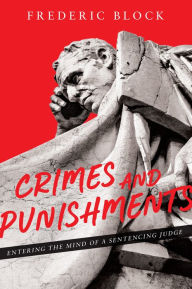 Title: Crimes and Punishments: Entering the Mind of a Sentencing Judge: Entering the Mind of a Sentencing Judge, Author: Frederic Block