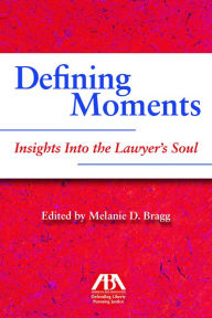 Title: Defining Moments: Insights Into the Lawyer's Soul: Insights Into the Lawyer's Soul, Author: Melanie Bragg