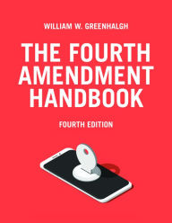 Title: The Fourth Amendment Handbook, Fourth Edition / Edition 4, Author: William W. Greenhalgh
