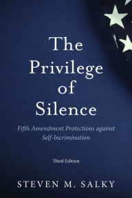 Title: The Privilege of Silence: Fifth Amendment Protections against Self-Incrimination, Third Edition, Author: Steven M. Salky