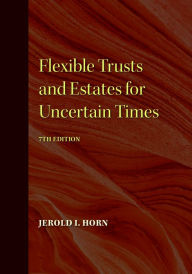 Title: Flexible Trusts and Estates for Uncertain Times, 7th Edition, Author: Jerold I. Horn