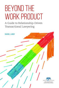 Title: Beyond the Work Product: A Guide to Relationship-Driven Transactional Lawyering, Author: Rachel Landy