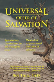 Title: Universal OFFER of Salvation: Apokatastasis: Can God save the lost in an age to come?, Author: Bob Thiel Ph D