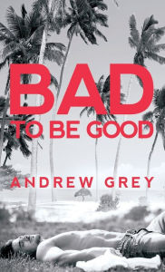 Title: Bad to Be Good, Author: Andrew Grey