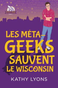 Title: Les Méta-geeks sauvent le Wisconsin, Author: Kathy Lyons