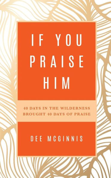 If You Praise Him: 40 Days in the Wilderness Brought 40 Days of Praise