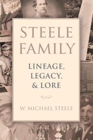 Title: Steele Family: Lineage, Legacy, & Lore, Author: W. Michael Steele