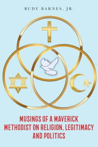 Title: Musings of a Maverick Methodist on Religion, Legitimacy and Politics, Author: Jr Rudy Barnes