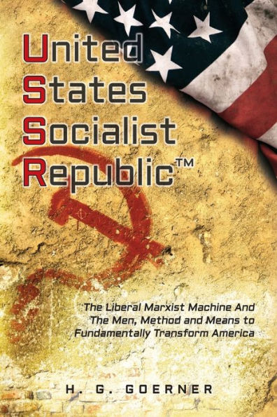 U.nited S.tates S.ocialist R.epublic: The Liberal / Marxist Machine and Men, Method Means to Fundamentally Transform America