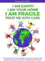 I am Earth I am Your Home I am Fragile: Treat Me With Care: The awareness of the problems caused by humans, and practical solutions to care for distressed planet, Earth.