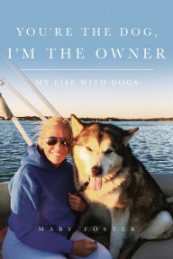 Title: You're the Dog, I'm the Owner: My life with dogs, Author: Mary Foster