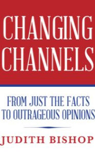 Title: Changing Channels: From Just The Facts To Outrageous Opinions, Author: Judith Bishop