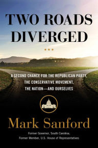 Title: Two Roads Diverged: A Second Chance for the Republican Party, the Conservative Movement, the Nation- and Ourselves, Author: Mark Sanford