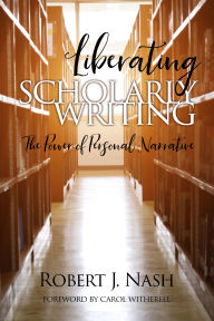 Title: Liberating Scholarly Writing: The Power of Personal Narrative, Author: Robert Nash