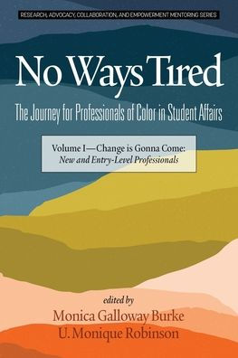 No Ways Tired: The Journey for Professionals of Color Student Affairs: Volume I - Change Is Gonna Come: New and Entry-Level