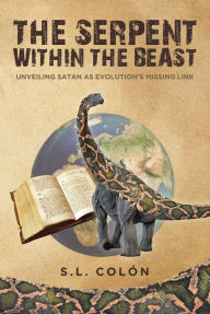 Title: The Serpent Within the Beast: Unveiling Satan As Evolution's Missing Link, Author: S. L. Colïn