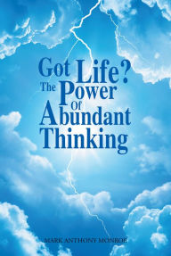 Title: Got Life?: The Power Of Abundant Thinking, Author: Mark Anthony Monroe