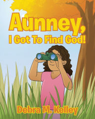 Title: Aunney, I Got To Find God!, Author: Debra M. Kelley