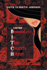 Title: I am that B.I.T.C.H. (Blessed In The Church House) Lady: Volume 1, Author: Faith Ta'Mistic Johnson