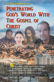 Title: Penetrating God's World with the Gospel of Christ: Why Do Many of the Most Popular Clergy (Evangelicals, Catholics, Fundamentalists, Charismatics, Denominational Ministers, and Others) Distort, Detach, or Delete the Gospel?, Author: Bennie Simmons,