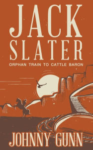 Title: Jack Slater: Orphan Train to Cattle Baron, Author: Johnny Gunn