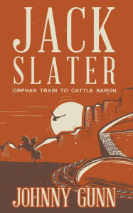 Title: Jack Slater: Orphan Train to Cattle Baron, Author: Johnny Gunn