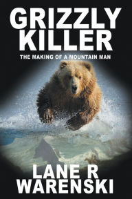 Title: Grizzly Killer: The Making of A Mountain Man (Large Print Edition), Author: Lane R Warenski