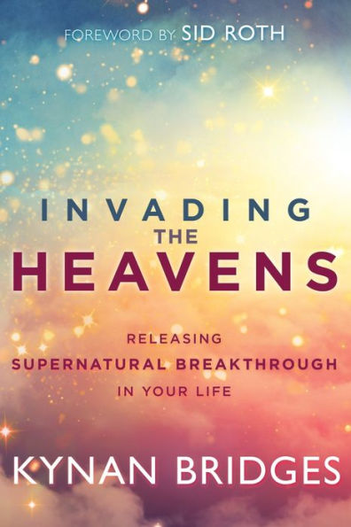 Invading the Heavens: Releasing Supernatural Breakthrough in Your Life