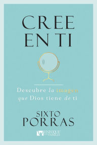 Title: Cree en Ti: Descubre la imagen que Dios tiene de ti, Author: Sixto Porras