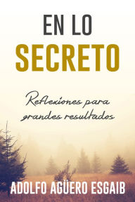 Title: En lo secreto: Reflexiones para grandes resultados, Author: Adolfo Aguero Esgaib