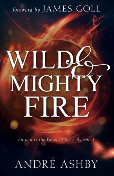 Wild and Mighty Fire: Encounter the Power of Holy Spirit