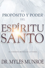 Title: El propósito y el poder del Espíritu Santo: El gobierno de Dios en la tierra, Author: Myles Munroe