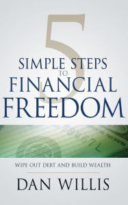 Title: 5 Simple Steps to Financial Freedom: Wipe Out Debt and Build Wealth, Author: Dan Willis