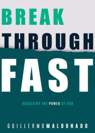 Title: Breakthrough Fast: Accessing the Power of God, Author: Guillermo Maldonado