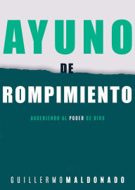 Title: Ayuno de rompimiento: Accediendo al poder de Dios, Author: Guillermo Maldonado