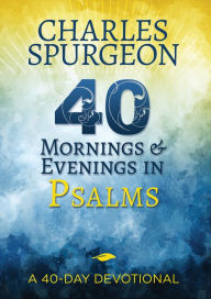 Title: 40 Mornings and Evenings in Psalms: A 40-Day Devotional, Author: Charles H. Spurgeon