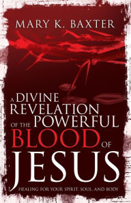 Title: A Divine Revelation of the Powerful Blood of Jesus: Healing for Your Spirit, Soul, and Body, Author: Mary K. Baxter
