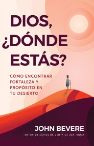 Title: Dios, ¿dónde estás?: Cómo encontrar fortaleza y propósito en tu desierto, Author: John Bevere