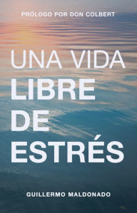 Title: Una vida libre de estrés, Author: Guillermo Maldonado