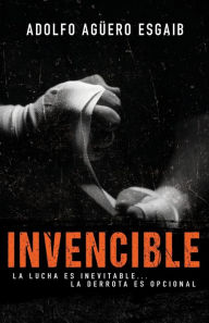 Title: Invencible: La lucha es inevitable. la derrota es opcional, Author: Adolfo Aguero Esgaib