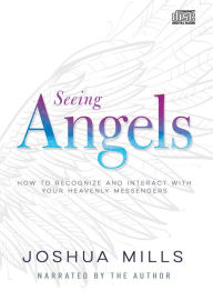 Title: Seeing Angels: How to Recognize and Interact With Your Heavenly Messengers, Author: Joshua Mills