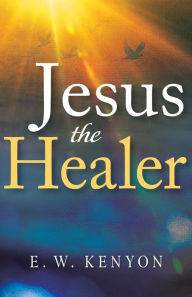 Ebook free today download Jesus the Healer by E. W. Kenyon 9781641234474