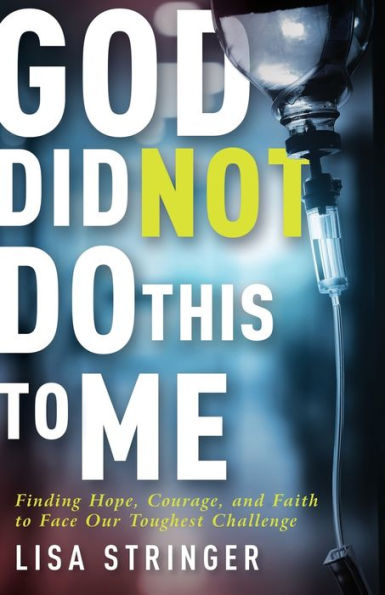 God Did Not Do This to Me: Finding Hope, Courage, and Faith Face Our Toughest Challenge