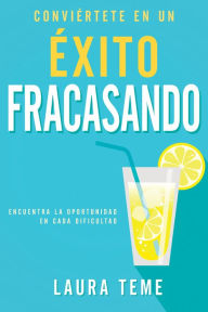 Title: Conviértete en un éxito fracasando: Encuentra la oportunidad en cada dificultad, Author: Laura Teme