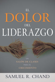 Title: El dolor del liderazgo: Un salón de clases para el crecimiento, Author: Samuel R. Chand